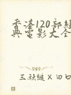 香港120部经典电影大全免费观看