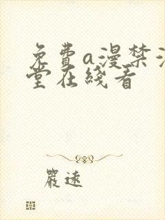 免费a漫禁漫天堂在线看