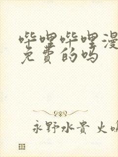 哔哩哔哩漫画是免费的吗