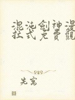 混沌剑神漫画下拉式免费观看