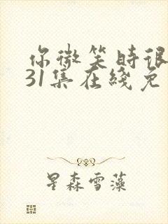 你微笑时很美全31集在线免费观看