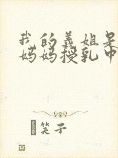 我的义姐是不良妈妈授乳中动漫