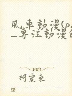 风车动漫(p)_专注动漫的门户网站