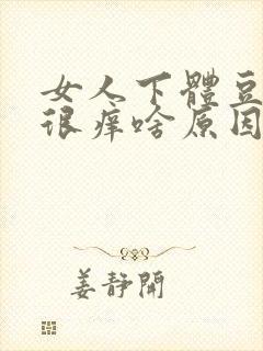 女人下体豆腐渣很痒啥原因