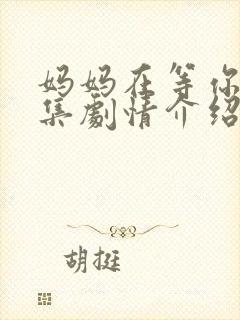 妈妈在等你41集剧情介绍