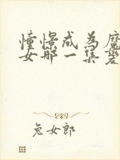 憧憬成为魔法少女哪一集变态