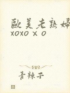 欧美老熟妇xoxoxoⅹo