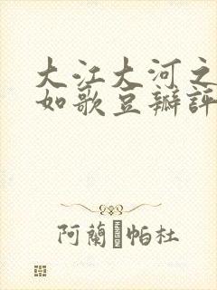 大江大河之岁月如歌豆瓣评分