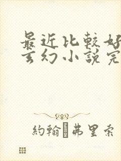 最近比较好看的玄幻小说完结篇的