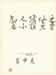 凡人修仙之仙界篇小说免费阅读的