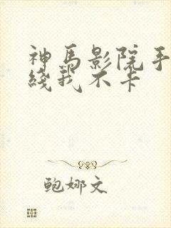 神马影院手机在线我不卡