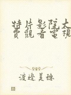 特片影院大全免费观看电视剧在线播