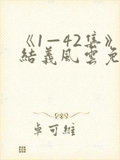 《1—42集》结义风云免费观看高清