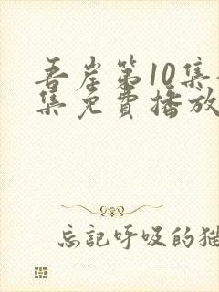 吾岸第10集全集免费播放在线观看