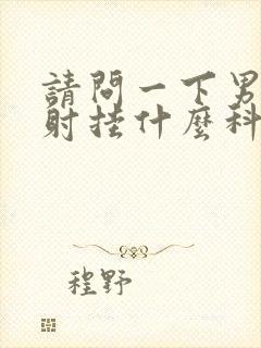 请问一下男人早射挂什么科