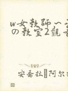 w女教师～淫辱の教室2观看