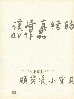 滨崎真绪的全部av作品