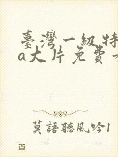 台湾一级特黄aa大片免费看