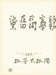 泡在我家的辣妹黑田同学动漫