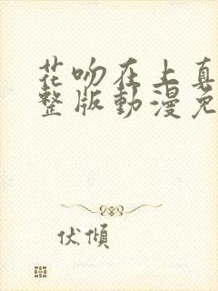 花吻在上真人完整版动漫免费观看