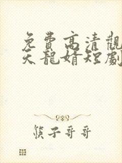 免费高清观看逆天龙婿短剧