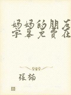 妈妈的朋友中文字幕免费在线观看