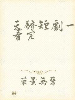 天骄短剧一口气看完