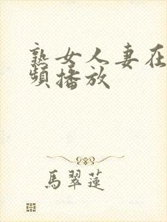 熟女人妻在线视频播放