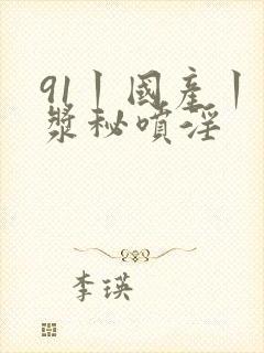 91丨国产丨白浆秘喷淫