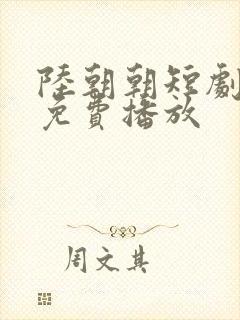 陆朝朝短剧全集免费播放