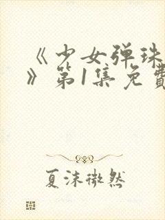 《少女弹珠汽水》第1集免费观看