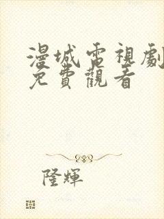 漫城电视剧高清免费观看