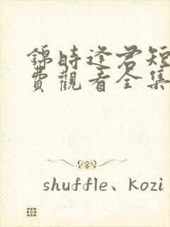 锦时逢君短剧免费观看全集完整版