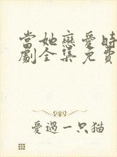 当她恋爱时电视剧全集免费观看