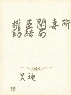 权臣闲妻所有人的结局