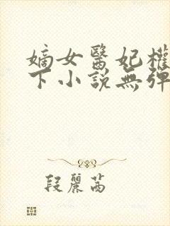 嫡女医妃权倾天下小说无弹窗