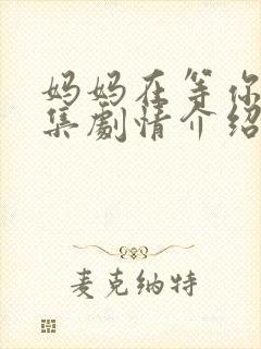 妈妈在等你35集剧情介绍