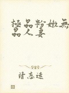 极品粉嫩无套精品人妻