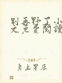 别再野了小说全文免费阅读无弹窗