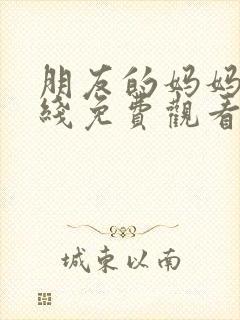 朋友的妈妈4在线免费观看