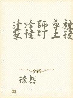 清冷师尊被疯批孽徒盯上后