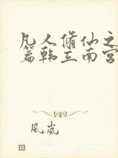 凡人修仙之仙界篇韩立南宫婉全文免费阅读