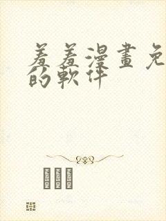 羞羞漫画免费看的软件