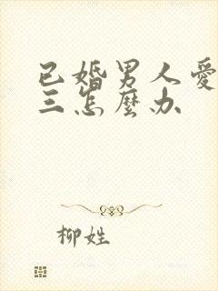 已婚男人爱上小三怎么办