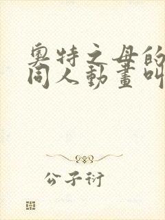 奥特之母的3d同人动画叫什么