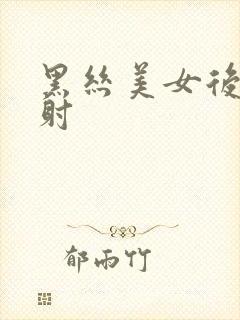 黑丝美女后入内射