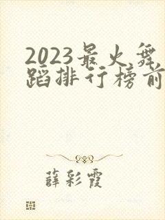 2023最火舞蹈排行榜前十名