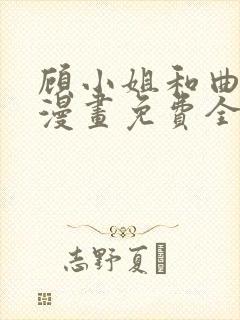 顾小姐和曲小姐漫画免费全集下拉式