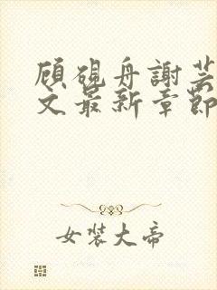 顾砚舟谢芸琛全文最新章节免费阅读