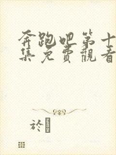 奔跑吧第十季全集免费观看完整版